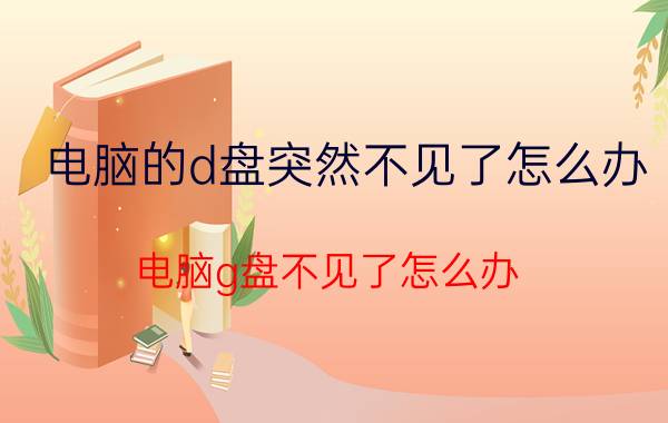 电脑的d盘突然不见了怎么办 电脑g盘不见了怎么办？